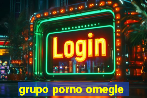 grupo porno omegle